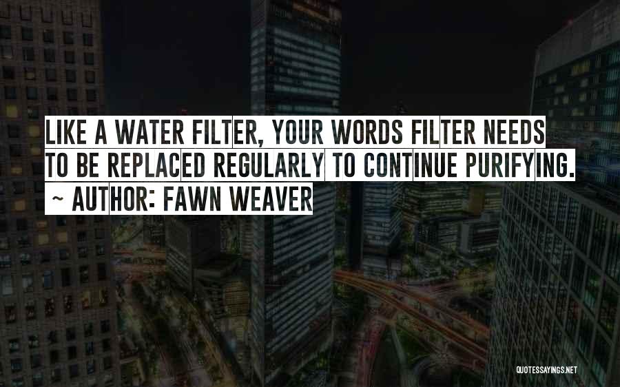 Fawn Weaver Quotes: Like A Water Filter, Your Words Filter Needs To Be Replaced Regularly To Continue Purifying.