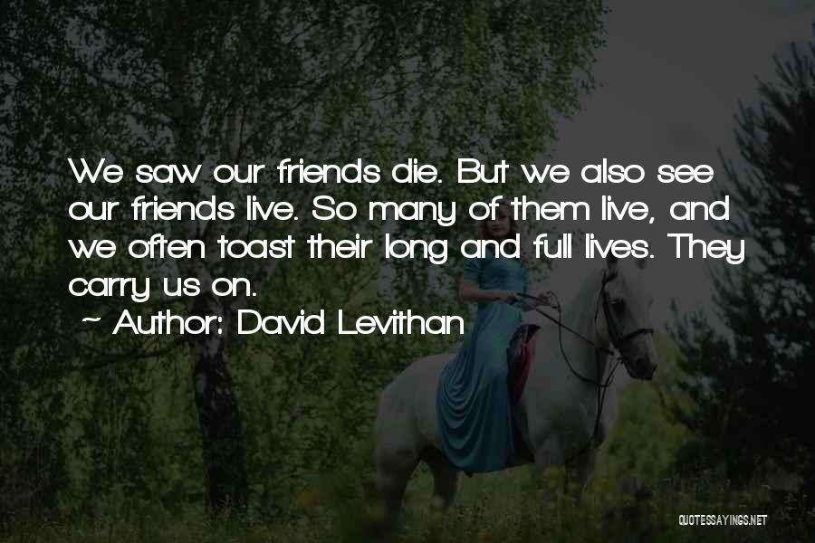 David Levithan Quotes: We Saw Our Friends Die. But We Also See Our Friends Live. So Many Of Them Live, And We Often