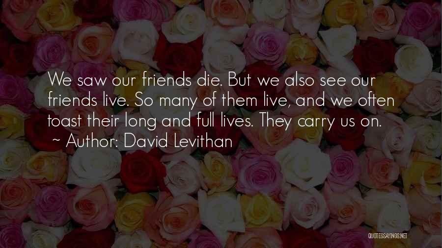 David Levithan Quotes: We Saw Our Friends Die. But We Also See Our Friends Live. So Many Of Them Live, And We Often
