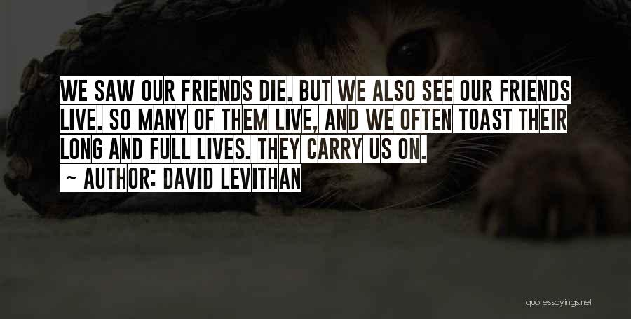 David Levithan Quotes: We Saw Our Friends Die. But We Also See Our Friends Live. So Many Of Them Live, And We Often