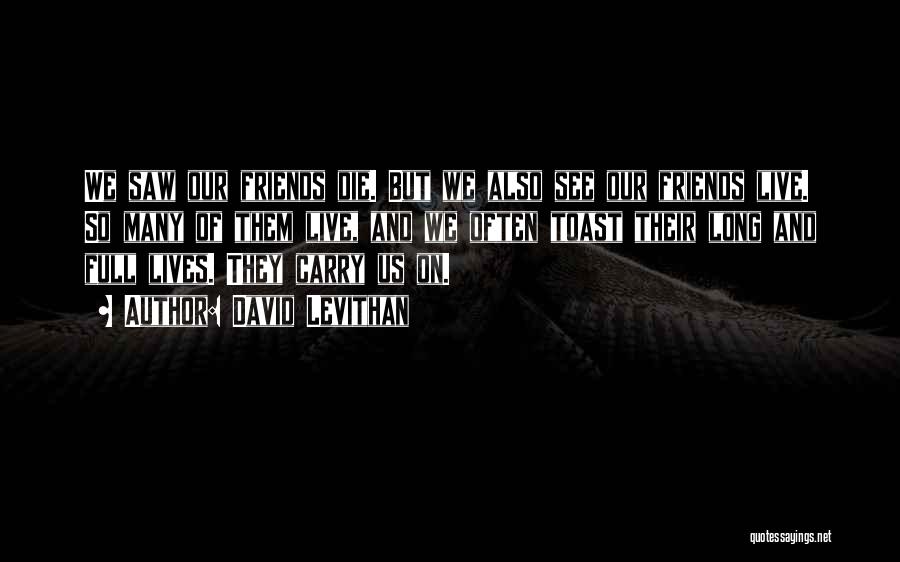 David Levithan Quotes: We Saw Our Friends Die. But We Also See Our Friends Live. So Many Of Them Live, And We Often