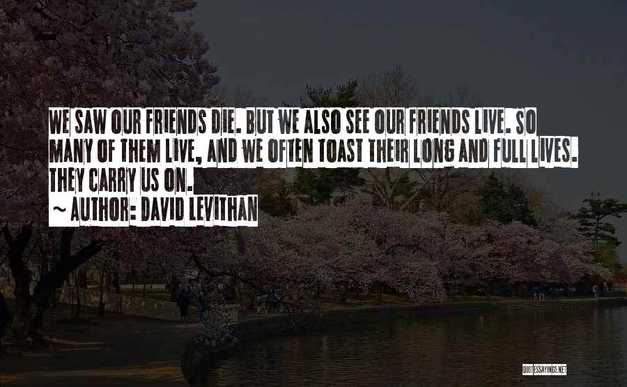 David Levithan Quotes: We Saw Our Friends Die. But We Also See Our Friends Live. So Many Of Them Live, And We Often