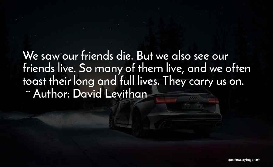 David Levithan Quotes: We Saw Our Friends Die. But We Also See Our Friends Live. So Many Of Them Live, And We Often