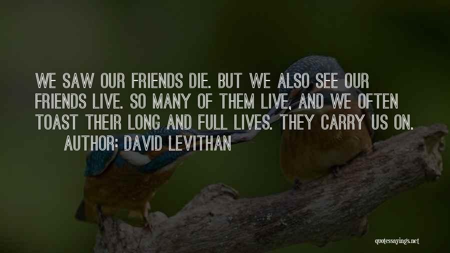 David Levithan Quotes: We Saw Our Friends Die. But We Also See Our Friends Live. So Many Of Them Live, And We Often