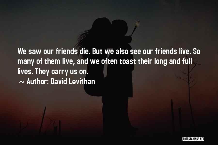 David Levithan Quotes: We Saw Our Friends Die. But We Also See Our Friends Live. So Many Of Them Live, And We Often