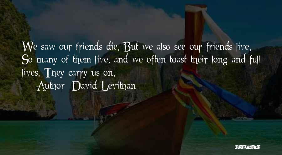 David Levithan Quotes: We Saw Our Friends Die. But We Also See Our Friends Live. So Many Of Them Live, And We Often