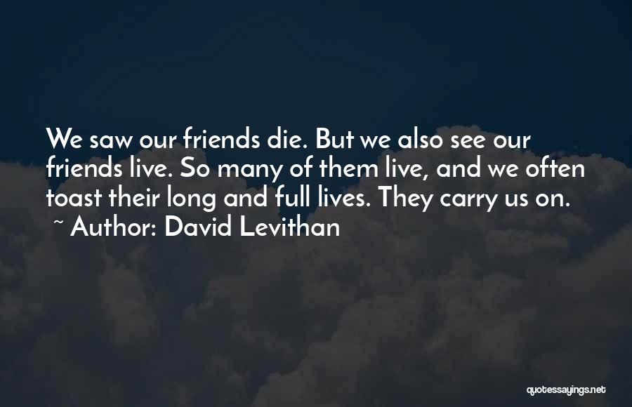 David Levithan Quotes: We Saw Our Friends Die. But We Also See Our Friends Live. So Many Of Them Live, And We Often