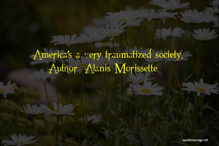 Alanis Morissette Quotes: America's A Very Traumatized Society.