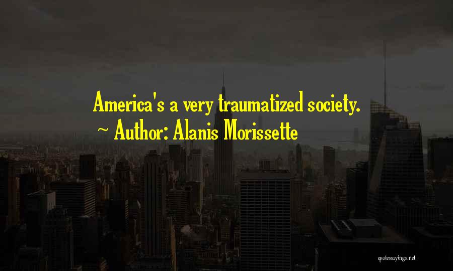 Alanis Morissette Quotes: America's A Very Traumatized Society.