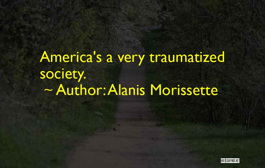 Alanis Morissette Quotes: America's A Very Traumatized Society.