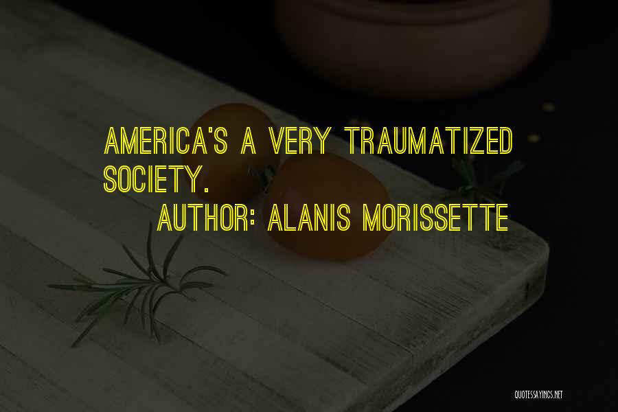 Alanis Morissette Quotes: America's A Very Traumatized Society.