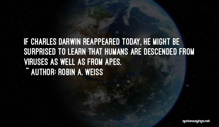 Robin A. Weiss Quotes: If Charles Darwin Reappeared Today, He Might Be Surprised To Learn That Humans Are Descended From Viruses As Well As