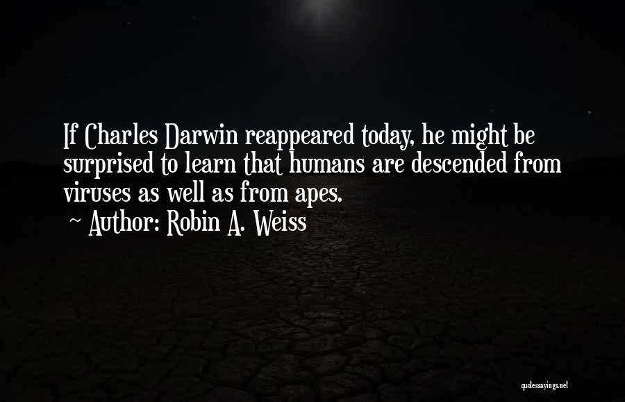 Robin A. Weiss Quotes: If Charles Darwin Reappeared Today, He Might Be Surprised To Learn That Humans Are Descended From Viruses As Well As