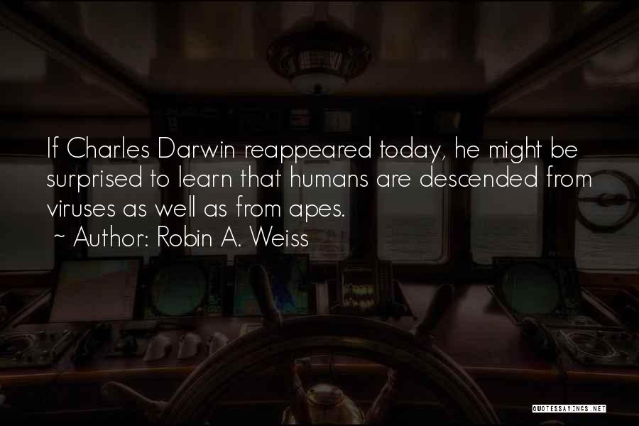 Robin A. Weiss Quotes: If Charles Darwin Reappeared Today, He Might Be Surprised To Learn That Humans Are Descended From Viruses As Well As