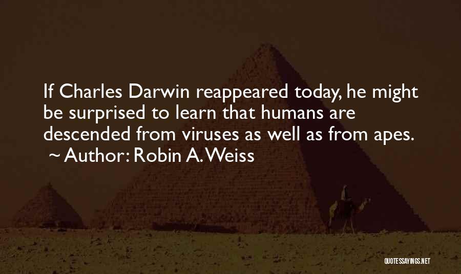 Robin A. Weiss Quotes: If Charles Darwin Reappeared Today, He Might Be Surprised To Learn That Humans Are Descended From Viruses As Well As