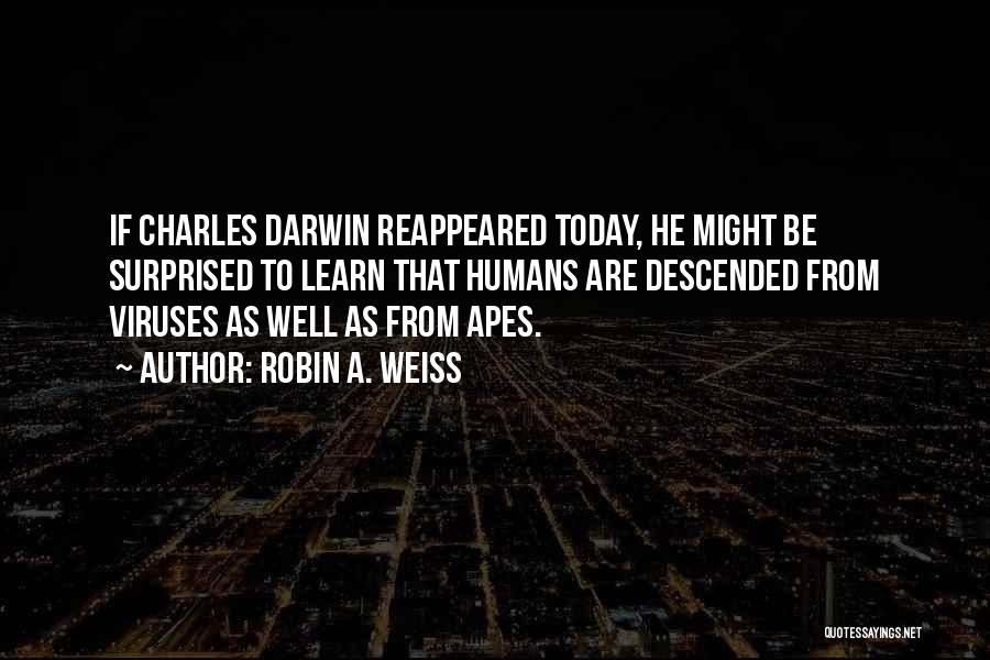 Robin A. Weiss Quotes: If Charles Darwin Reappeared Today, He Might Be Surprised To Learn That Humans Are Descended From Viruses As Well As