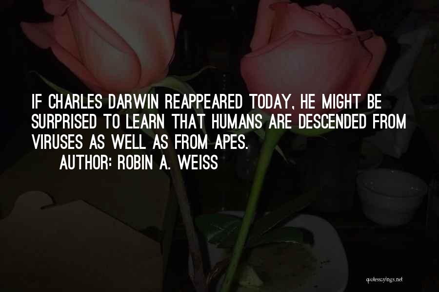 Robin A. Weiss Quotes: If Charles Darwin Reappeared Today, He Might Be Surprised To Learn That Humans Are Descended From Viruses As Well As