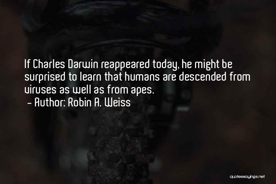 Robin A. Weiss Quotes: If Charles Darwin Reappeared Today, He Might Be Surprised To Learn That Humans Are Descended From Viruses As Well As