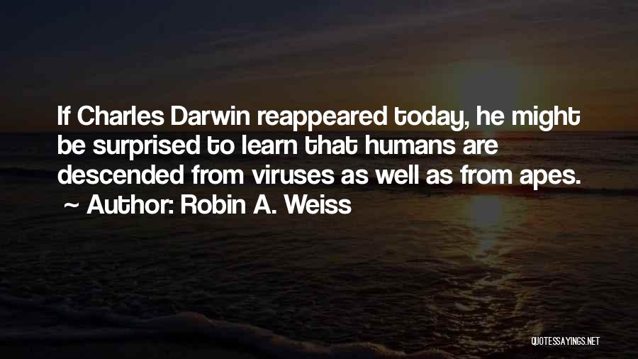 Robin A. Weiss Quotes: If Charles Darwin Reappeared Today, He Might Be Surprised To Learn That Humans Are Descended From Viruses As Well As