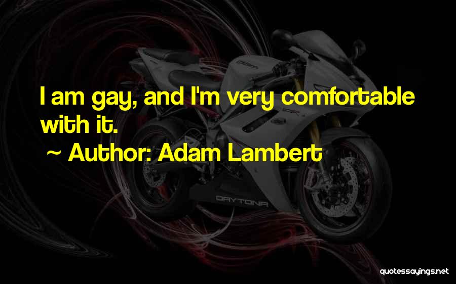 Adam Lambert Quotes: I Am Gay, And I'm Very Comfortable With It.