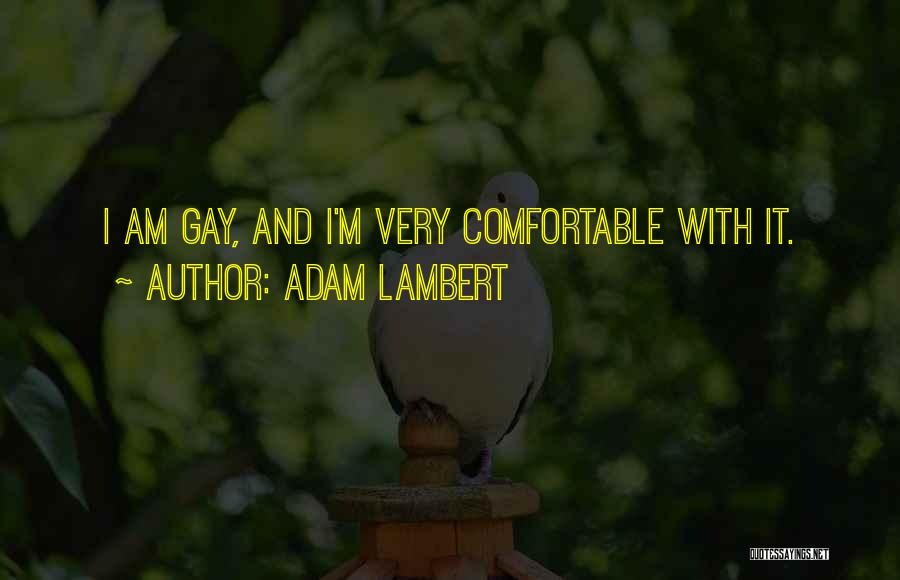 Adam Lambert Quotes: I Am Gay, And I'm Very Comfortable With It.