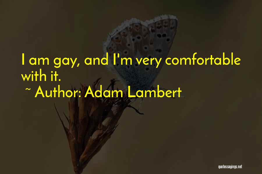 Adam Lambert Quotes: I Am Gay, And I'm Very Comfortable With It.