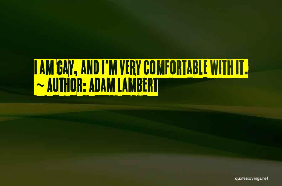 Adam Lambert Quotes: I Am Gay, And I'm Very Comfortable With It.