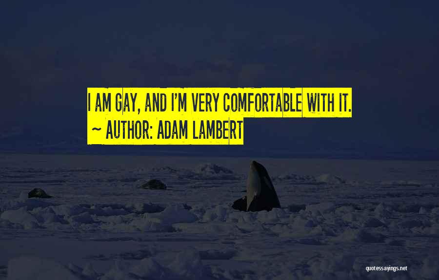 Adam Lambert Quotes: I Am Gay, And I'm Very Comfortable With It.