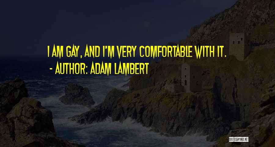 Adam Lambert Quotes: I Am Gay, And I'm Very Comfortable With It.