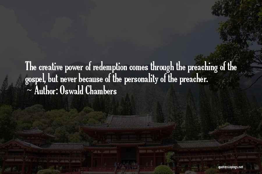 Oswald Chambers Quotes: The Creative Power Of Redemption Comes Through The Preaching Of The Gospel, But Never Because Of The Personality Of The