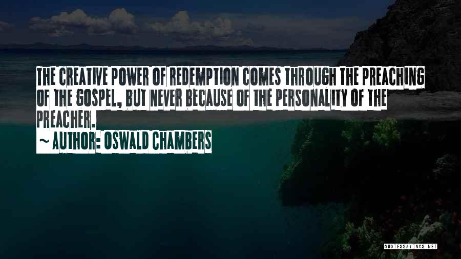 Oswald Chambers Quotes: The Creative Power Of Redemption Comes Through The Preaching Of The Gospel, But Never Because Of The Personality Of The