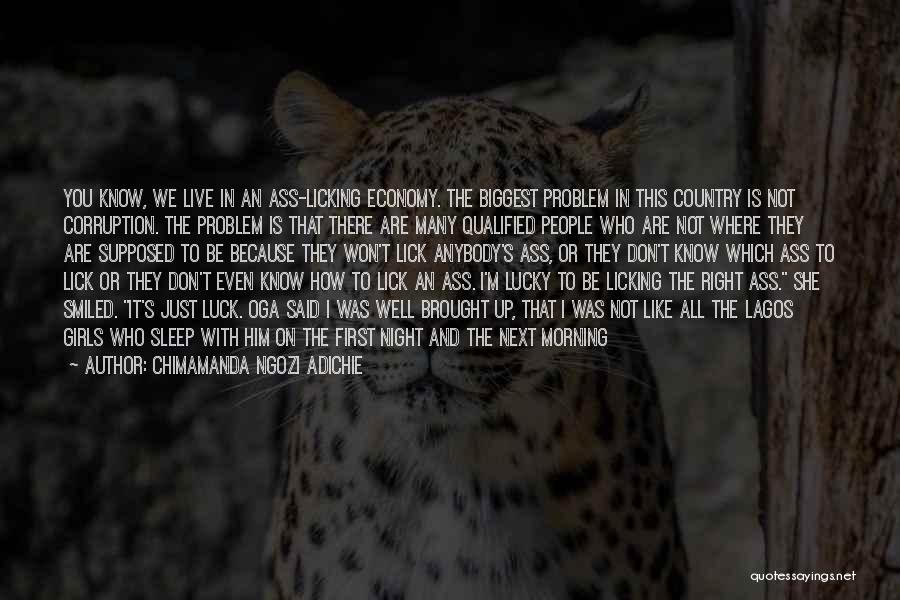 Chimamanda Ngozi Adichie Quotes: You Know, We Live In An Ass-licking Economy. The Biggest Problem In This Country Is Not Corruption. The Problem Is