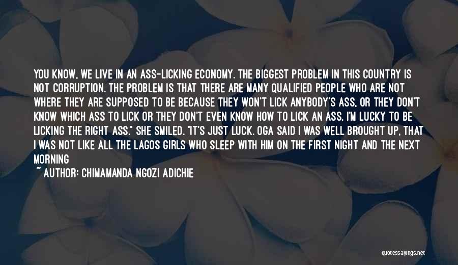 Chimamanda Ngozi Adichie Quotes: You Know, We Live In An Ass-licking Economy. The Biggest Problem In This Country Is Not Corruption. The Problem Is
