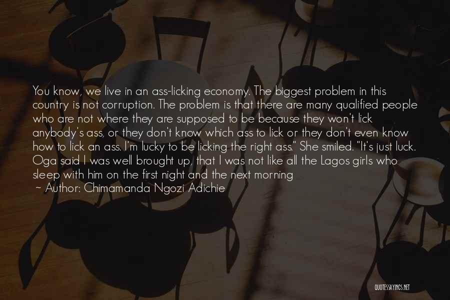 Chimamanda Ngozi Adichie Quotes: You Know, We Live In An Ass-licking Economy. The Biggest Problem In This Country Is Not Corruption. The Problem Is