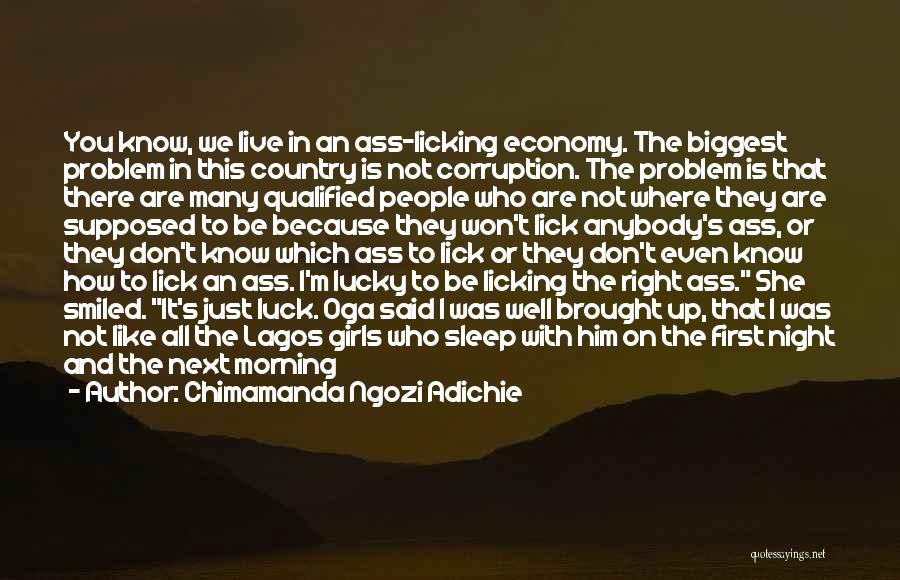 Chimamanda Ngozi Adichie Quotes: You Know, We Live In An Ass-licking Economy. The Biggest Problem In This Country Is Not Corruption. The Problem Is