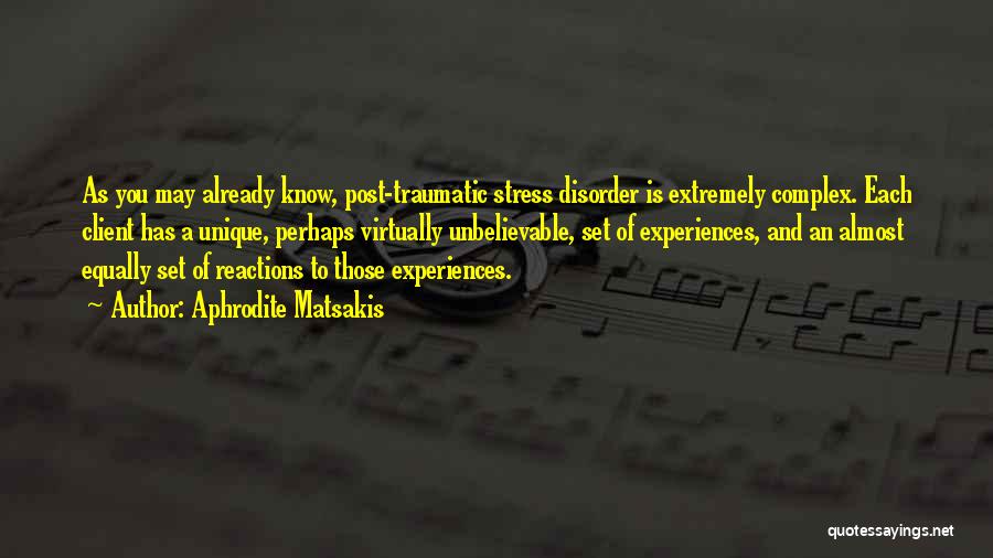 Aphrodite Matsakis Quotes: As You May Already Know, Post-traumatic Stress Disorder Is Extremely Complex. Each Client Has A Unique, Perhaps Virtually Unbelievable, Set