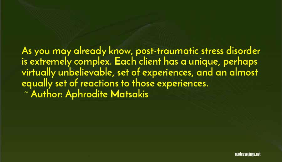 Aphrodite Matsakis Quotes: As You May Already Know, Post-traumatic Stress Disorder Is Extremely Complex. Each Client Has A Unique, Perhaps Virtually Unbelievable, Set