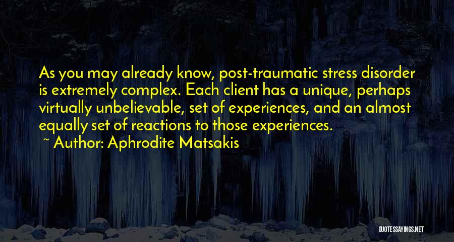 Aphrodite Matsakis Quotes: As You May Already Know, Post-traumatic Stress Disorder Is Extremely Complex. Each Client Has A Unique, Perhaps Virtually Unbelievable, Set