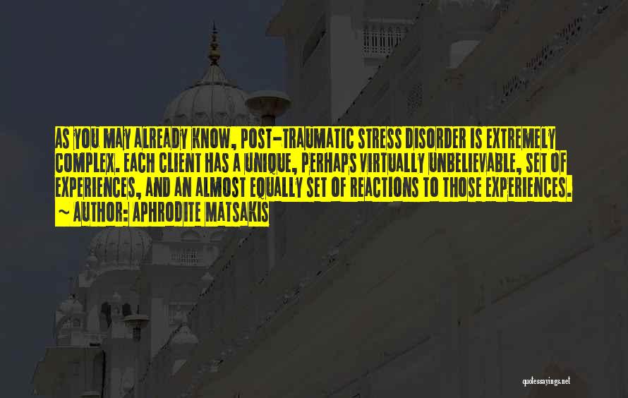 Aphrodite Matsakis Quotes: As You May Already Know, Post-traumatic Stress Disorder Is Extremely Complex. Each Client Has A Unique, Perhaps Virtually Unbelievable, Set