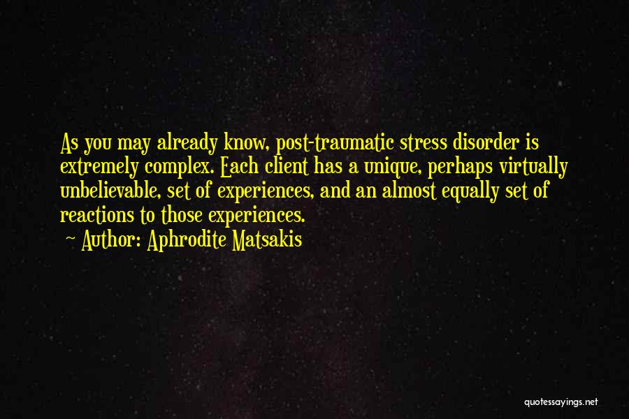 Aphrodite Matsakis Quotes: As You May Already Know, Post-traumatic Stress Disorder Is Extremely Complex. Each Client Has A Unique, Perhaps Virtually Unbelievable, Set