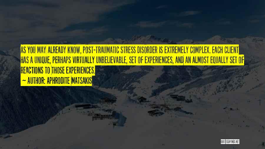 Aphrodite Matsakis Quotes: As You May Already Know, Post-traumatic Stress Disorder Is Extremely Complex. Each Client Has A Unique, Perhaps Virtually Unbelievable, Set