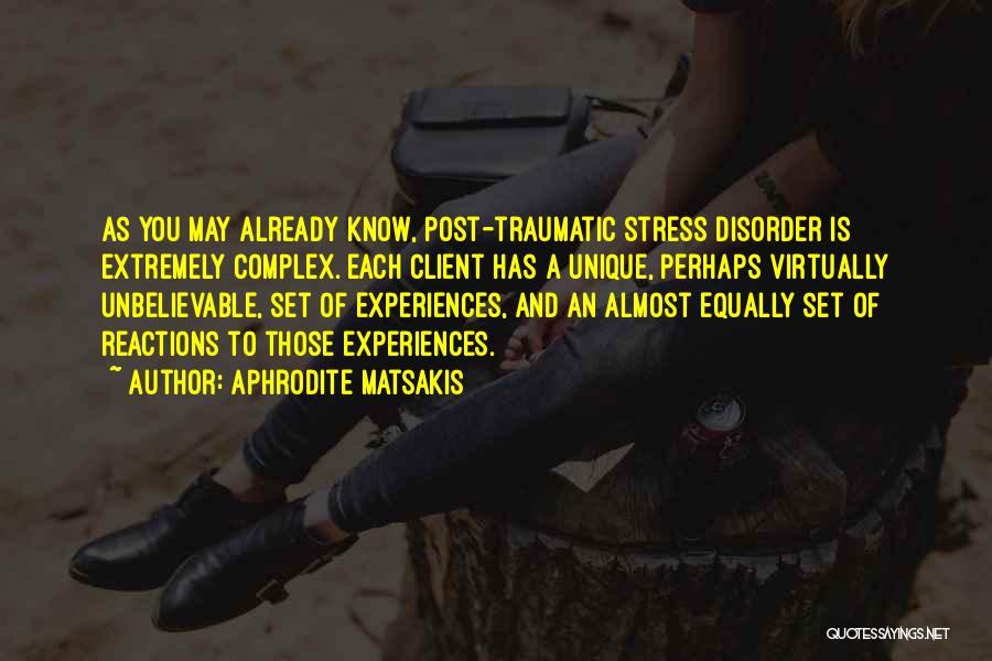 Aphrodite Matsakis Quotes: As You May Already Know, Post-traumatic Stress Disorder Is Extremely Complex. Each Client Has A Unique, Perhaps Virtually Unbelievable, Set