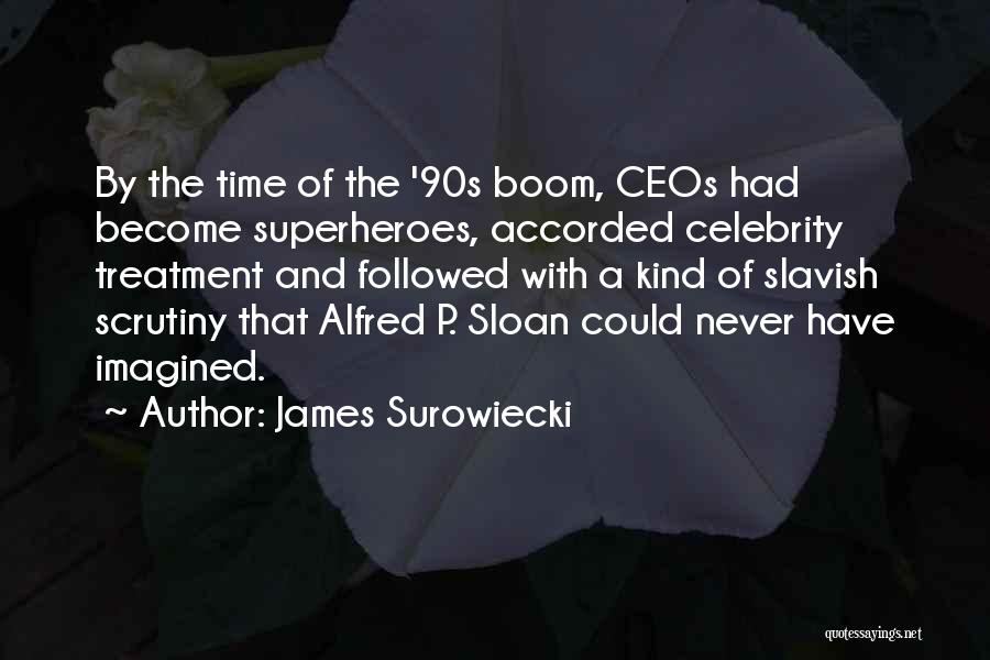 James Surowiecki Quotes: By The Time Of The '90s Boom, Ceos Had Become Superheroes, Accorded Celebrity Treatment And Followed With A Kind Of