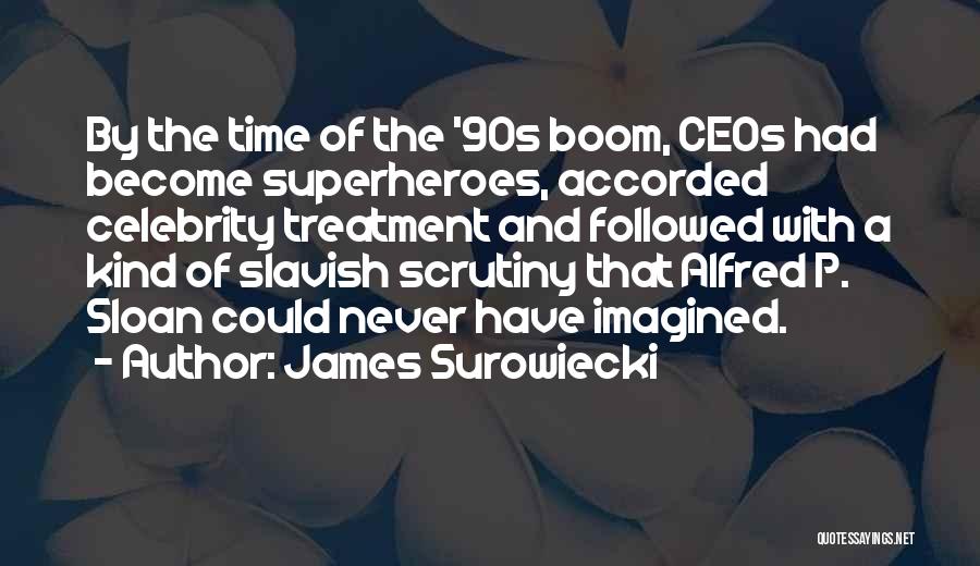 James Surowiecki Quotes: By The Time Of The '90s Boom, Ceos Had Become Superheroes, Accorded Celebrity Treatment And Followed With A Kind Of