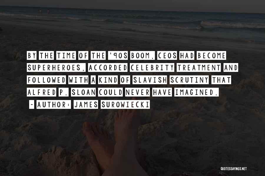 James Surowiecki Quotes: By The Time Of The '90s Boom, Ceos Had Become Superheroes, Accorded Celebrity Treatment And Followed With A Kind Of