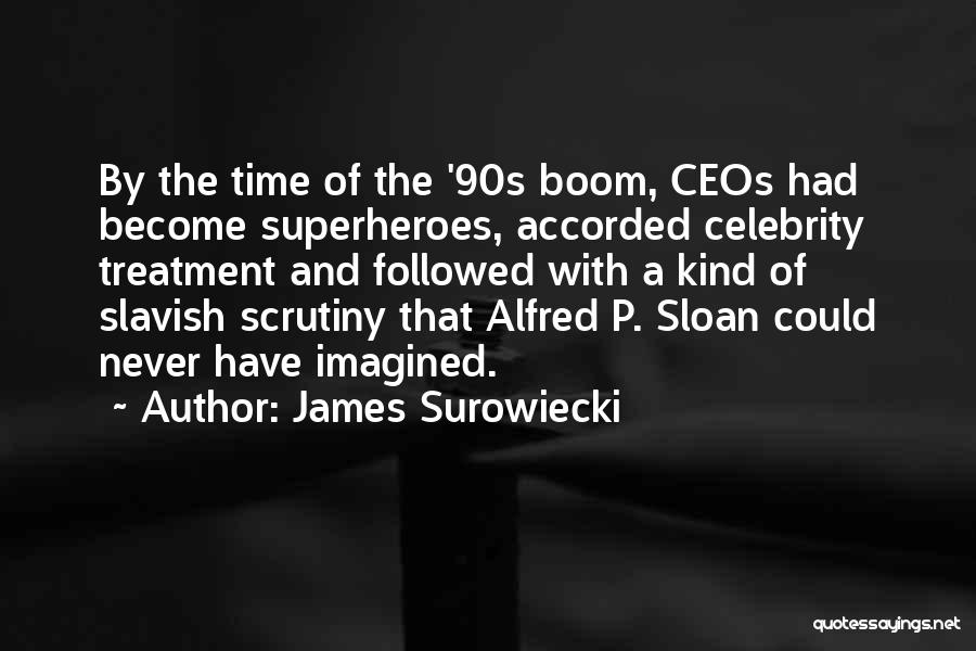 James Surowiecki Quotes: By The Time Of The '90s Boom, Ceos Had Become Superheroes, Accorded Celebrity Treatment And Followed With A Kind Of