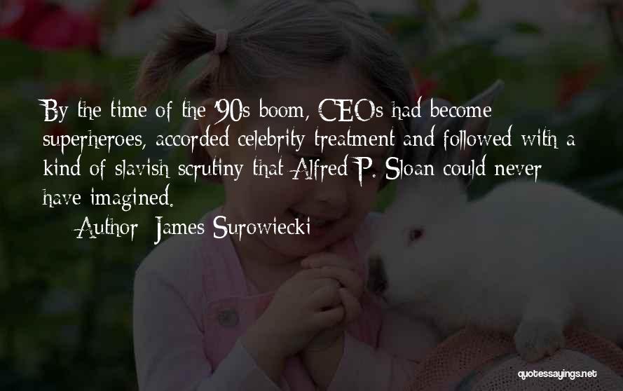 James Surowiecki Quotes: By The Time Of The '90s Boom, Ceos Had Become Superheroes, Accorded Celebrity Treatment And Followed With A Kind Of