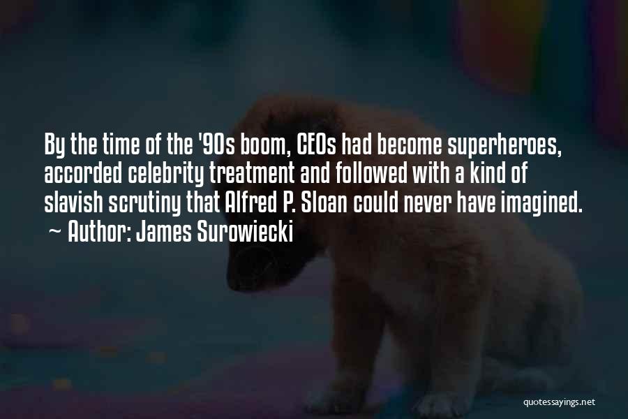 James Surowiecki Quotes: By The Time Of The '90s Boom, Ceos Had Become Superheroes, Accorded Celebrity Treatment And Followed With A Kind Of