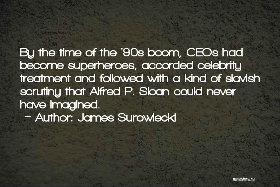 James Surowiecki Quotes: By The Time Of The '90s Boom, Ceos Had Become Superheroes, Accorded Celebrity Treatment And Followed With A Kind Of