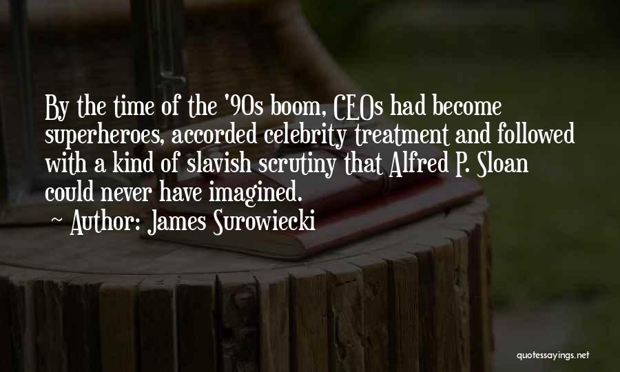 James Surowiecki Quotes: By The Time Of The '90s Boom, Ceos Had Become Superheroes, Accorded Celebrity Treatment And Followed With A Kind Of